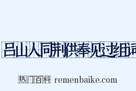 吕山人同荆供奉见过组词是什么意思的图片